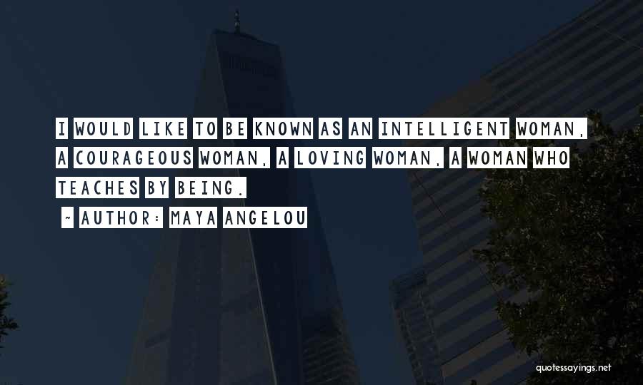 Maya Angelou Quotes: I Would Like To Be Known As An Intelligent Woman, A Courageous Woman, A Loving Woman, A Woman Who Teaches