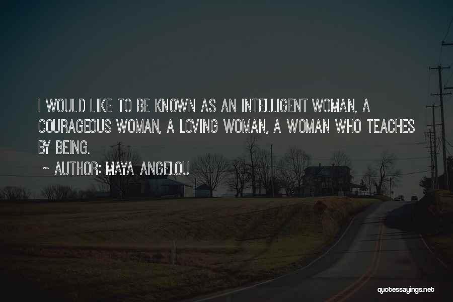 Maya Angelou Quotes: I Would Like To Be Known As An Intelligent Woman, A Courageous Woman, A Loving Woman, A Woman Who Teaches