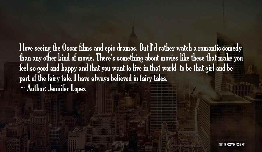 Jennifer Lopez Quotes: I Love Seeing The Oscar Films And Epic Dramas. But I'd Rather Watch A Romantic Comedy Than Any Other Kind