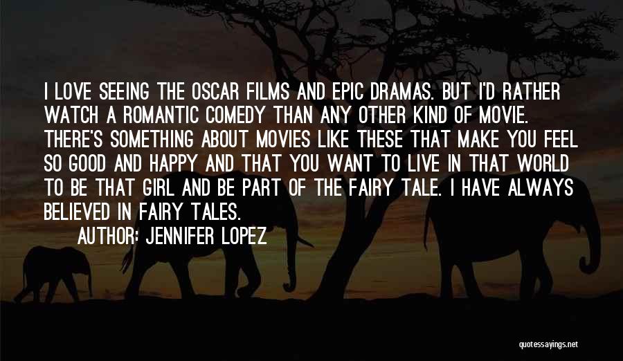 Jennifer Lopez Quotes: I Love Seeing The Oscar Films And Epic Dramas. But I'd Rather Watch A Romantic Comedy Than Any Other Kind