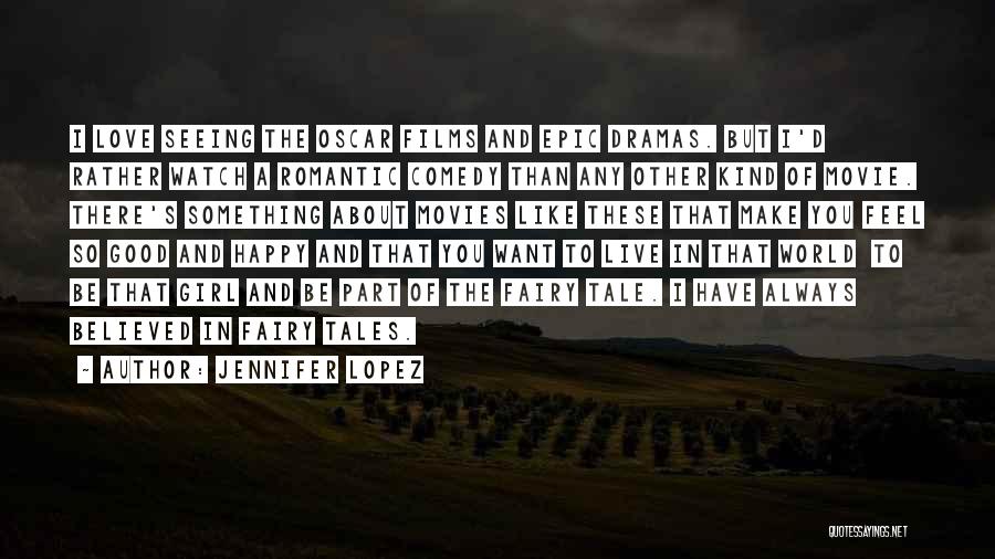 Jennifer Lopez Quotes: I Love Seeing The Oscar Films And Epic Dramas. But I'd Rather Watch A Romantic Comedy Than Any Other Kind