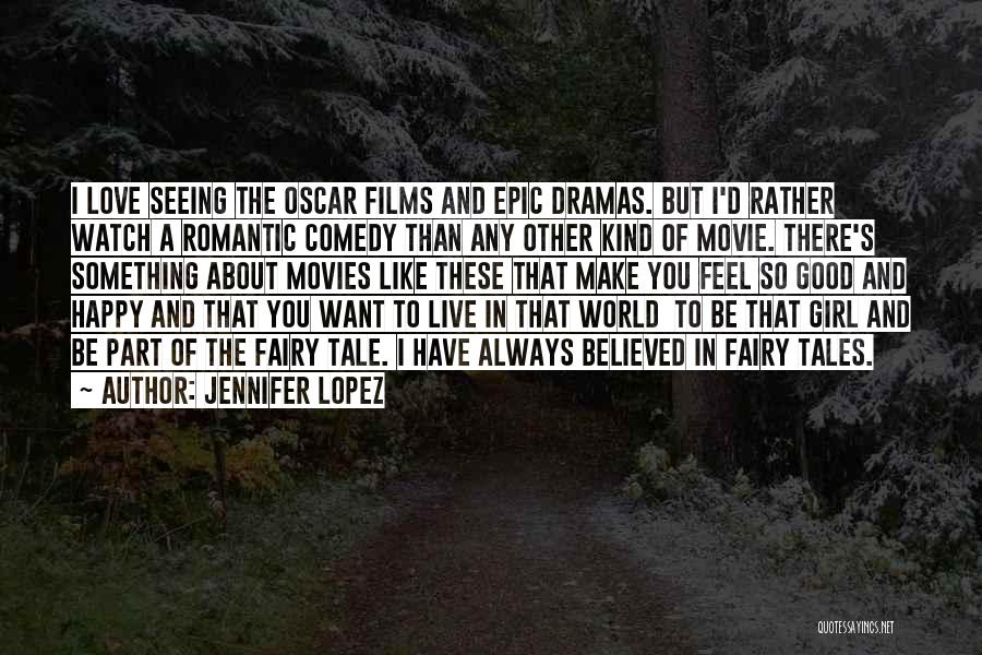 Jennifer Lopez Quotes: I Love Seeing The Oscar Films And Epic Dramas. But I'd Rather Watch A Romantic Comedy Than Any Other Kind