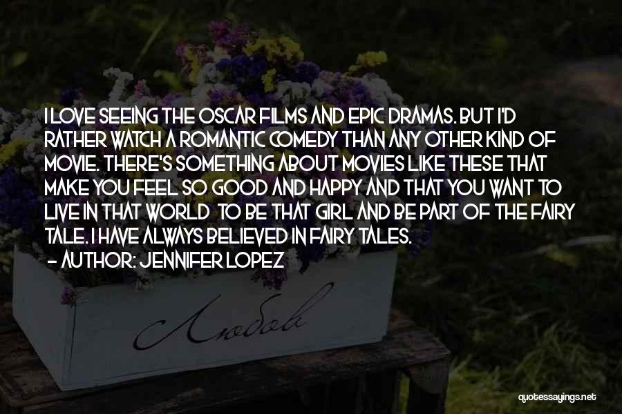 Jennifer Lopez Quotes: I Love Seeing The Oscar Films And Epic Dramas. But I'd Rather Watch A Romantic Comedy Than Any Other Kind