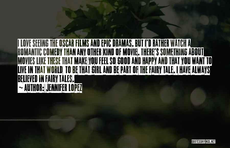 Jennifer Lopez Quotes: I Love Seeing The Oscar Films And Epic Dramas. But I'd Rather Watch A Romantic Comedy Than Any Other Kind