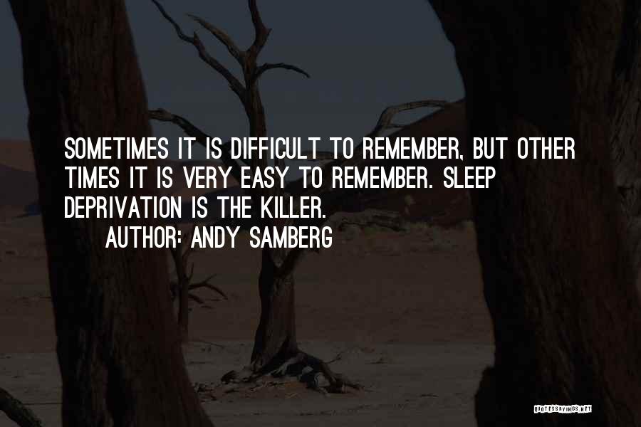 Andy Samberg Quotes: Sometimes It Is Difficult To Remember, But Other Times It Is Very Easy To Remember. Sleep Deprivation Is The Killer.