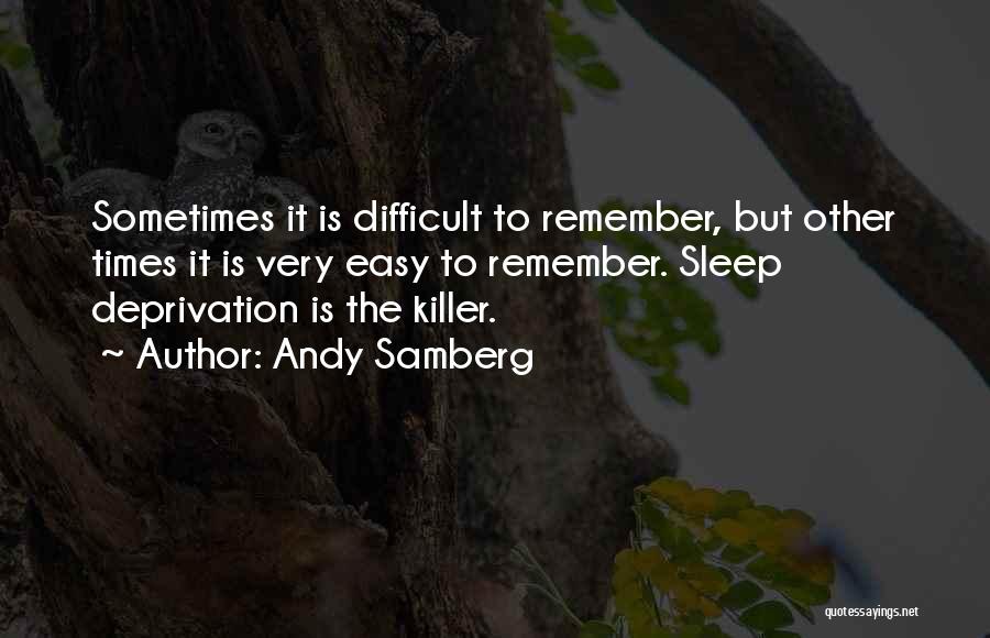 Andy Samberg Quotes: Sometimes It Is Difficult To Remember, But Other Times It Is Very Easy To Remember. Sleep Deprivation Is The Killer.