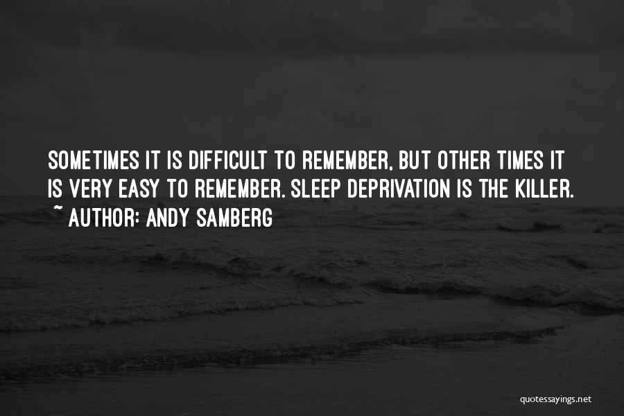 Andy Samberg Quotes: Sometimes It Is Difficult To Remember, But Other Times It Is Very Easy To Remember. Sleep Deprivation Is The Killer.