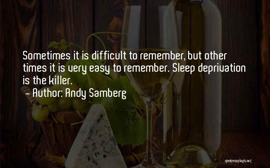 Andy Samberg Quotes: Sometimes It Is Difficult To Remember, But Other Times It Is Very Easy To Remember. Sleep Deprivation Is The Killer.