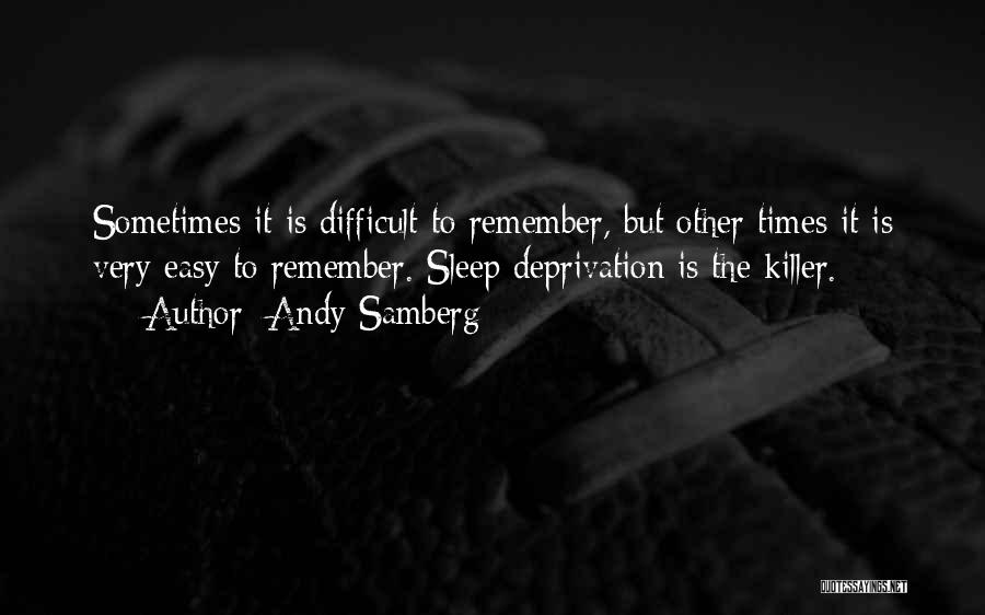 Andy Samberg Quotes: Sometimes It Is Difficult To Remember, But Other Times It Is Very Easy To Remember. Sleep Deprivation Is The Killer.