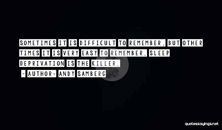 Andy Samberg Quotes: Sometimes It Is Difficult To Remember, But Other Times It Is Very Easy To Remember. Sleep Deprivation Is The Killer.