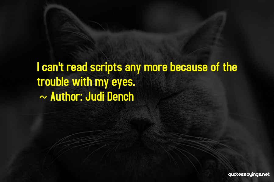 Judi Dench Quotes: I Can't Read Scripts Any More Because Of The Trouble With My Eyes.