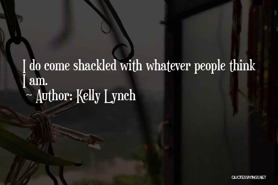 Kelly Lynch Quotes: I Do Come Shackled With Whatever People Think I Am.