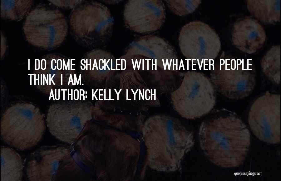 Kelly Lynch Quotes: I Do Come Shackled With Whatever People Think I Am.