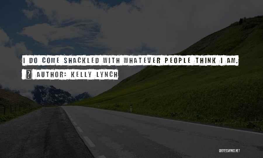 Kelly Lynch Quotes: I Do Come Shackled With Whatever People Think I Am.
