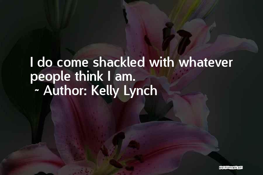 Kelly Lynch Quotes: I Do Come Shackled With Whatever People Think I Am.