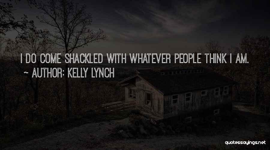 Kelly Lynch Quotes: I Do Come Shackled With Whatever People Think I Am.