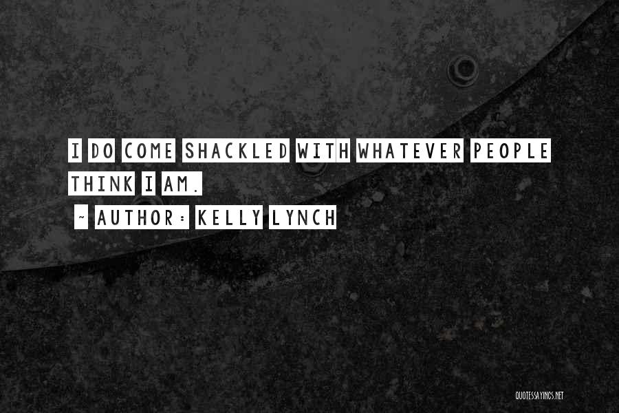 Kelly Lynch Quotes: I Do Come Shackled With Whatever People Think I Am.