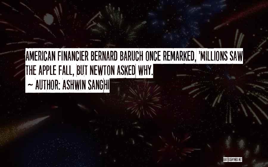 Ashwin Sanghi Quotes: American Financier Bernard Baruch Once Remarked, 'millions Saw The Apple Fall, But Newton Asked Why.