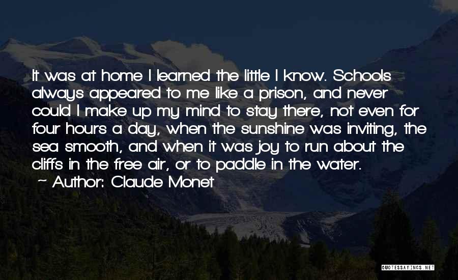 Claude Monet Quotes: It Was At Home I Learned The Little I Know. Schools Always Appeared To Me Like A Prison, And Never