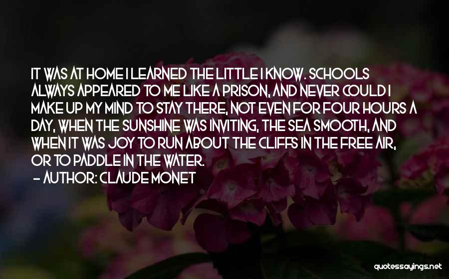 Claude Monet Quotes: It Was At Home I Learned The Little I Know. Schools Always Appeared To Me Like A Prison, And Never