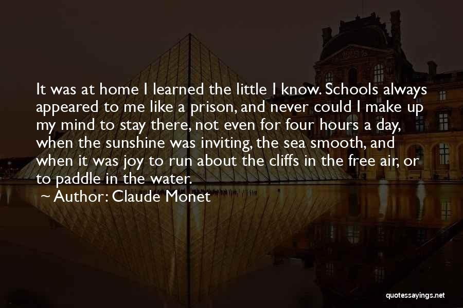 Claude Monet Quotes: It Was At Home I Learned The Little I Know. Schools Always Appeared To Me Like A Prison, And Never