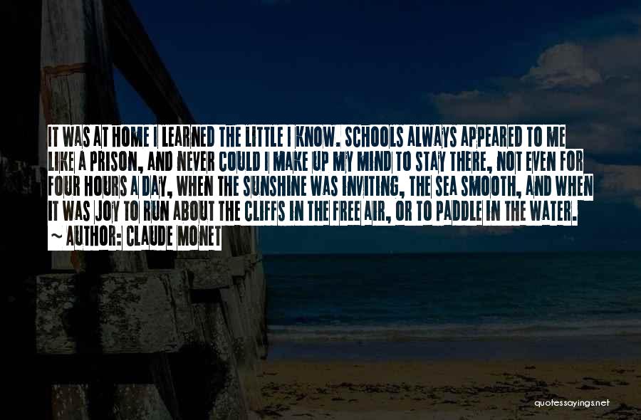 Claude Monet Quotes: It Was At Home I Learned The Little I Know. Schools Always Appeared To Me Like A Prison, And Never