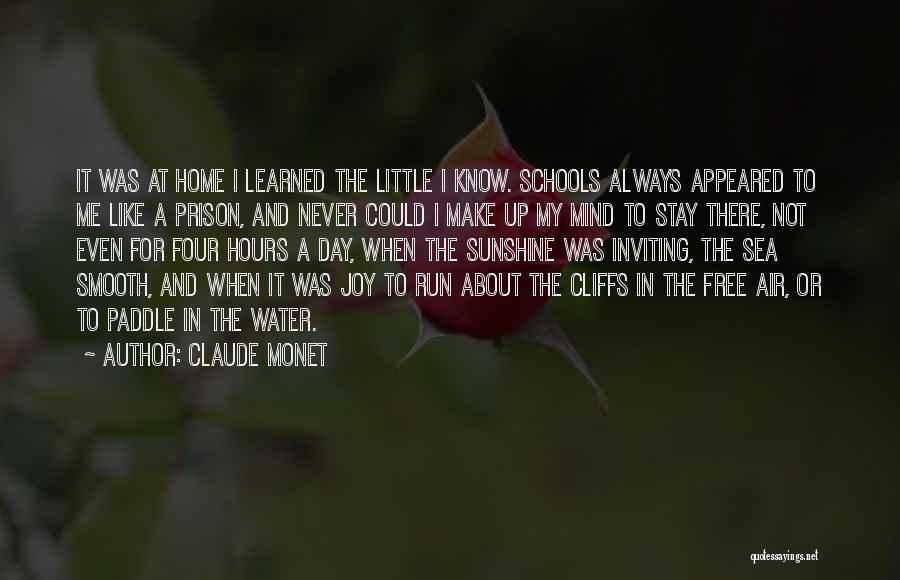 Claude Monet Quotes: It Was At Home I Learned The Little I Know. Schools Always Appeared To Me Like A Prison, And Never