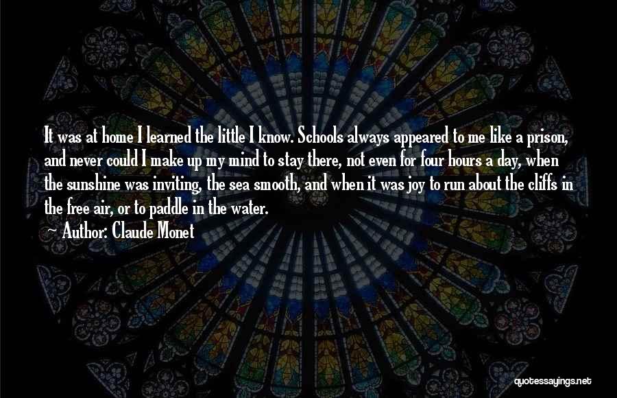 Claude Monet Quotes: It Was At Home I Learned The Little I Know. Schools Always Appeared To Me Like A Prison, And Never