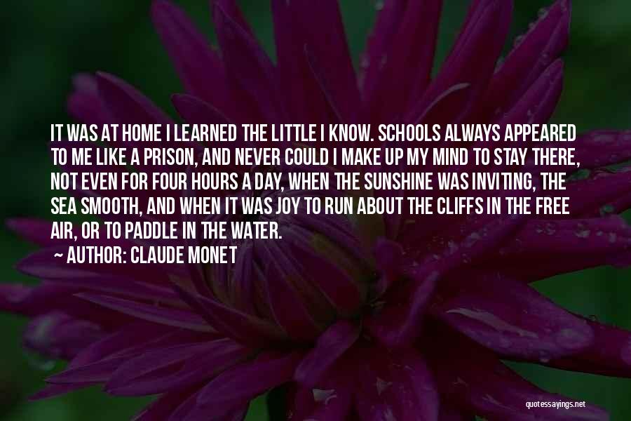 Claude Monet Quotes: It Was At Home I Learned The Little I Know. Schools Always Appeared To Me Like A Prison, And Never