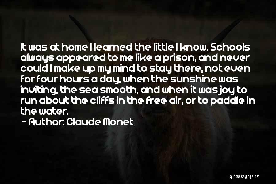 Claude Monet Quotes: It Was At Home I Learned The Little I Know. Schools Always Appeared To Me Like A Prison, And Never