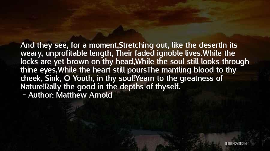 Matthew Arnold Quotes: And They See, For A Moment,stretching Out, Like The Desertin Its Weary, Unprofitable Length, Their Faded Ignoble Lives.while The Locks