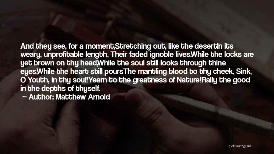 Matthew Arnold Quotes: And They See, For A Moment,stretching Out, Like The Desertin Its Weary, Unprofitable Length, Their Faded Ignoble Lives.while The Locks