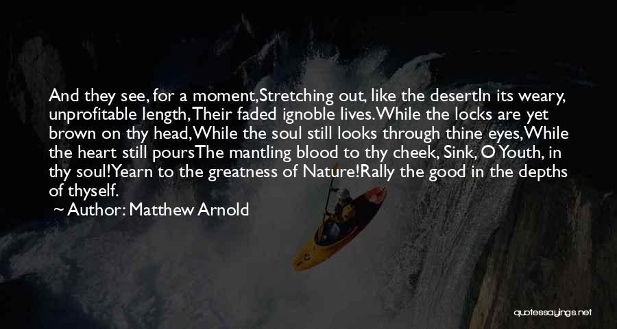 Matthew Arnold Quotes: And They See, For A Moment,stretching Out, Like The Desertin Its Weary, Unprofitable Length, Their Faded Ignoble Lives.while The Locks