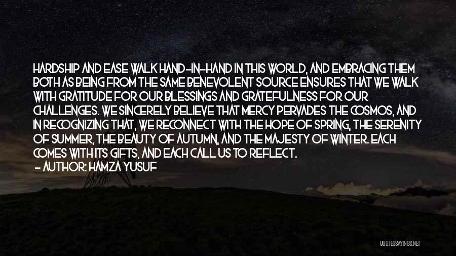 Hamza Yusuf Quotes: Hardship And Ease Walk Hand-in-hand In This World, And Embracing Them Both As Being From The Same Benevolent Source Ensures