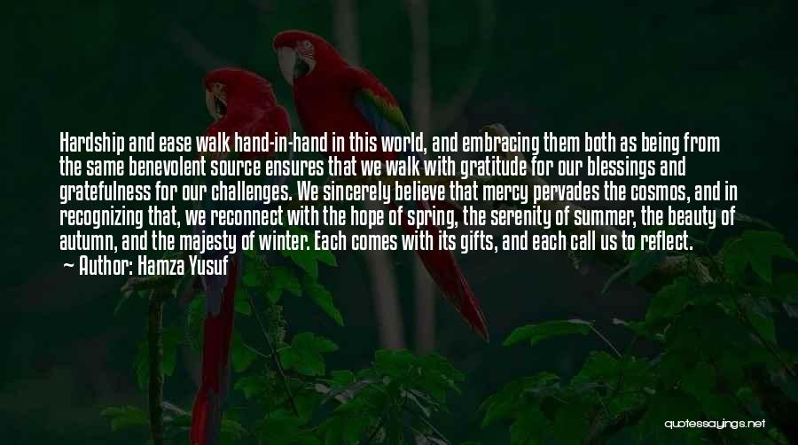 Hamza Yusuf Quotes: Hardship And Ease Walk Hand-in-hand In This World, And Embracing Them Both As Being From The Same Benevolent Source Ensures