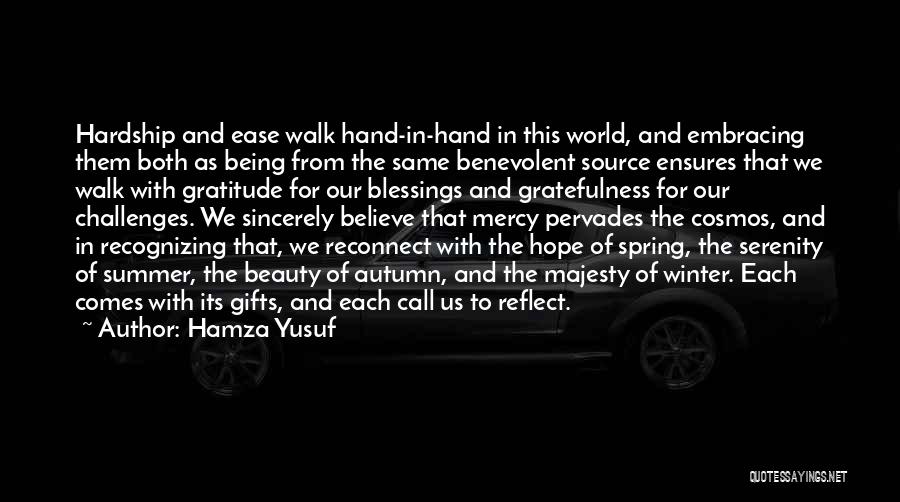 Hamza Yusuf Quotes: Hardship And Ease Walk Hand-in-hand In This World, And Embracing Them Both As Being From The Same Benevolent Source Ensures