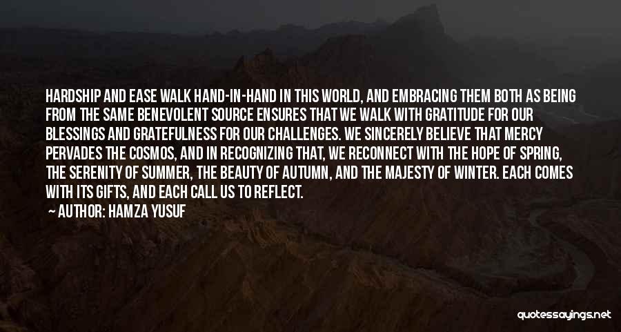 Hamza Yusuf Quotes: Hardship And Ease Walk Hand-in-hand In This World, And Embracing Them Both As Being From The Same Benevolent Source Ensures