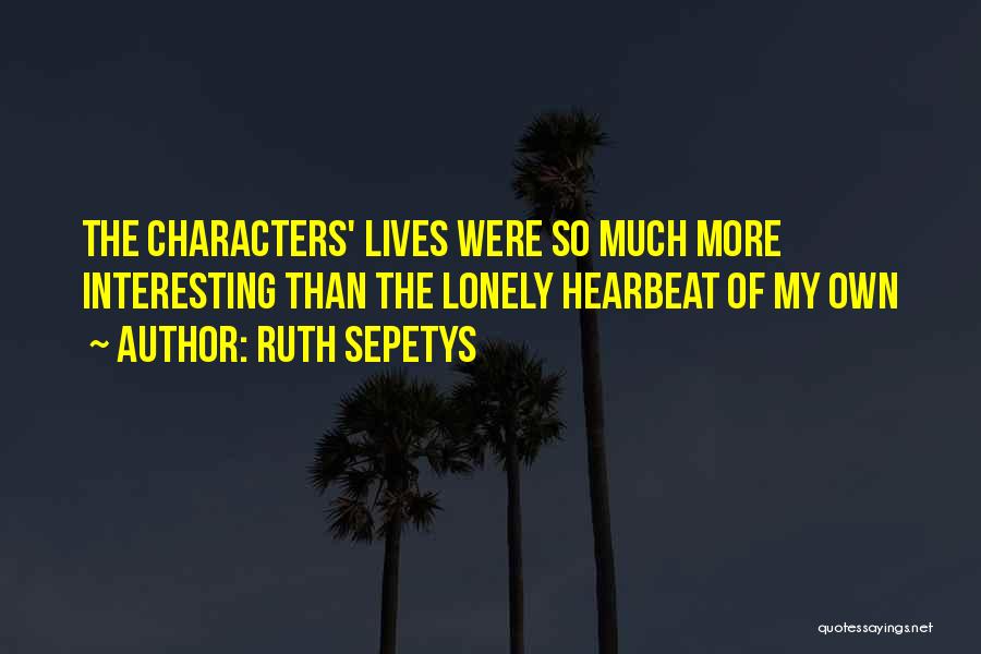 Ruth Sepetys Quotes: The Characters' Lives Were So Much More Interesting Than The Lonely Hearbeat Of My Own