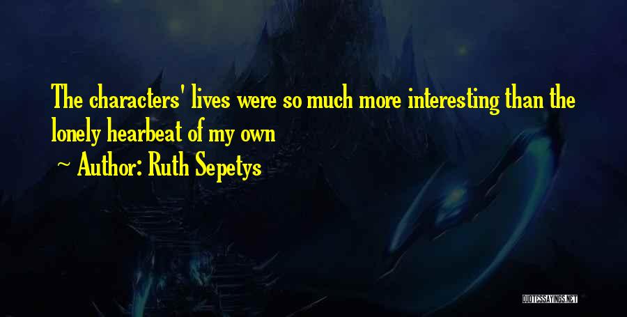 Ruth Sepetys Quotes: The Characters' Lives Were So Much More Interesting Than The Lonely Hearbeat Of My Own