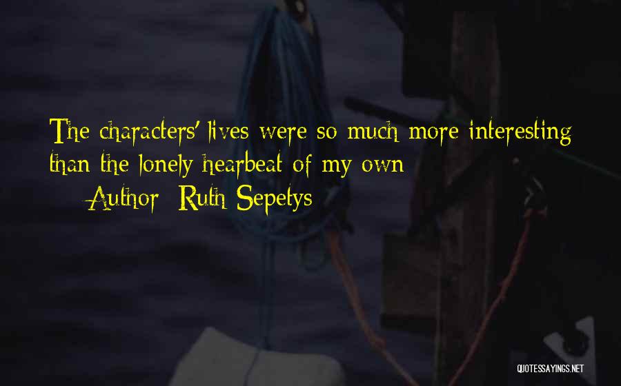 Ruth Sepetys Quotes: The Characters' Lives Were So Much More Interesting Than The Lonely Hearbeat Of My Own