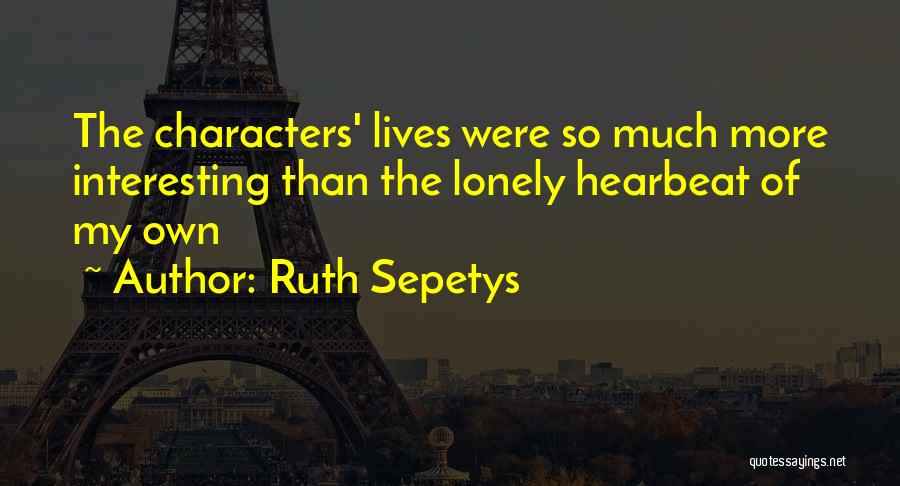 Ruth Sepetys Quotes: The Characters' Lives Were So Much More Interesting Than The Lonely Hearbeat Of My Own