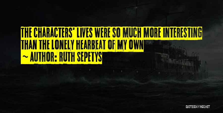 Ruth Sepetys Quotes: The Characters' Lives Were So Much More Interesting Than The Lonely Hearbeat Of My Own