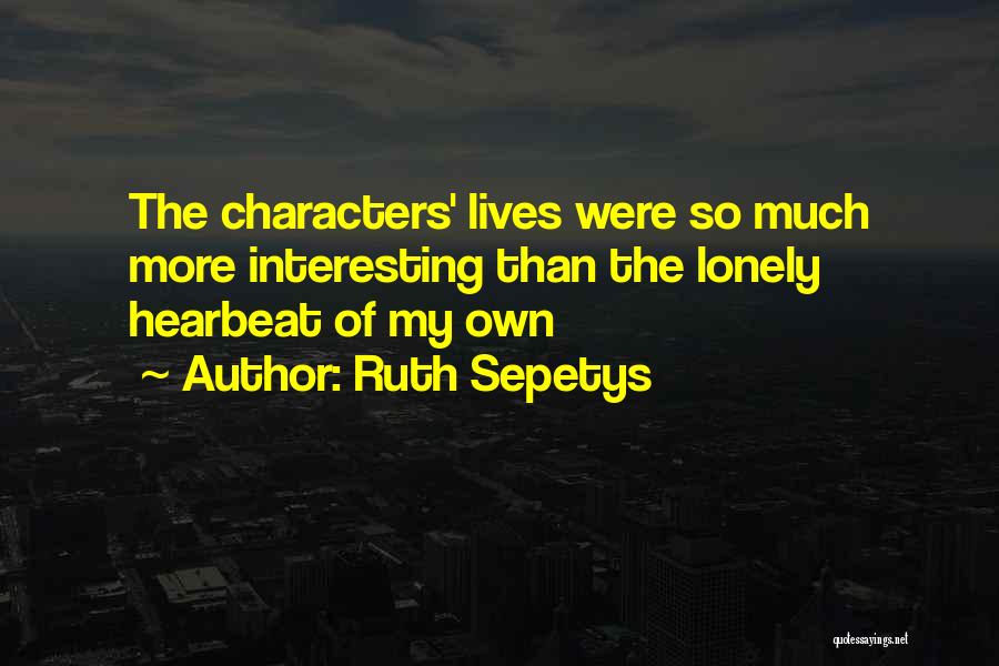 Ruth Sepetys Quotes: The Characters' Lives Were So Much More Interesting Than The Lonely Hearbeat Of My Own