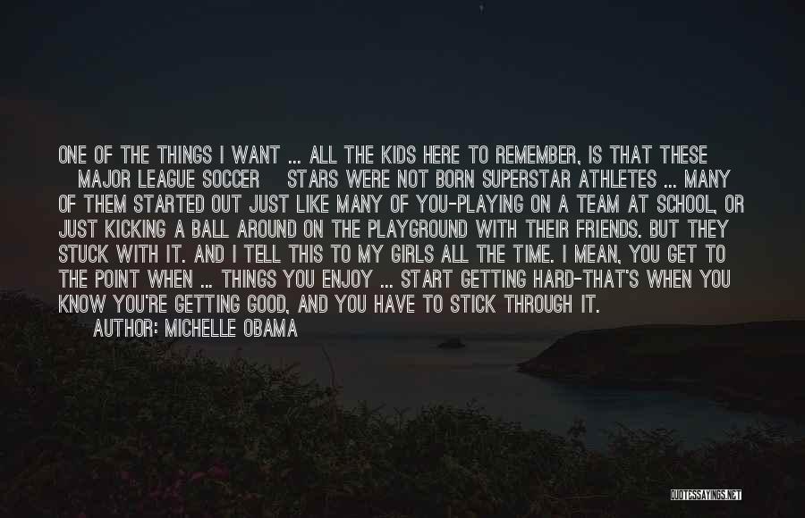 Michelle Obama Quotes: One Of The Things I Want ... All The Kids Here To Remember, Is That These [major League Soccer] Stars