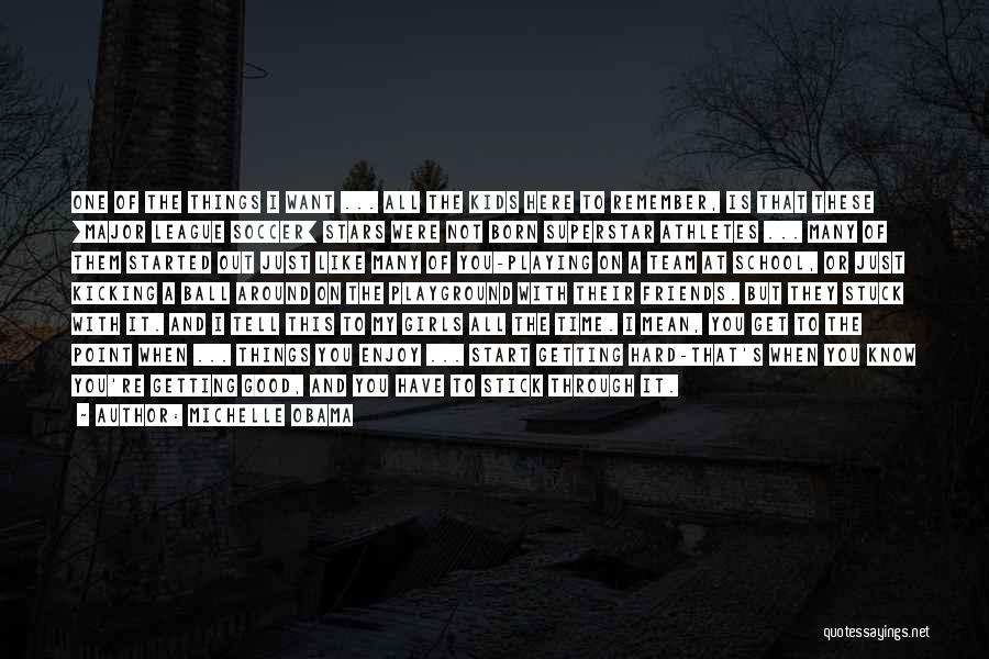 Michelle Obama Quotes: One Of The Things I Want ... All The Kids Here To Remember, Is That These [major League Soccer] Stars