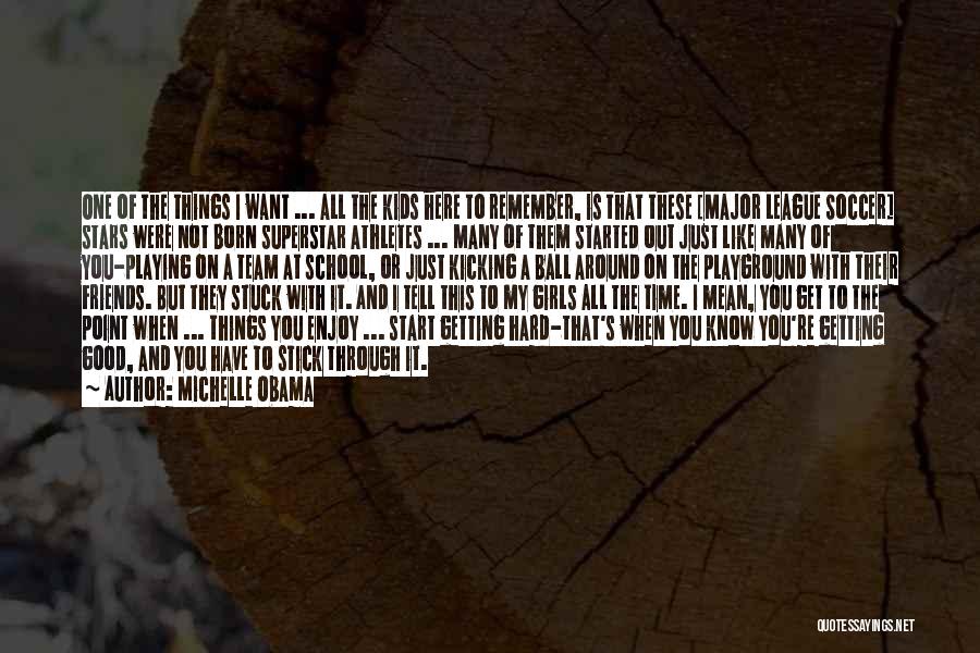 Michelle Obama Quotes: One Of The Things I Want ... All The Kids Here To Remember, Is That These [major League Soccer] Stars