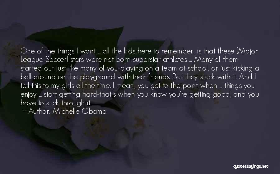 Michelle Obama Quotes: One Of The Things I Want ... All The Kids Here To Remember, Is That These [major League Soccer] Stars