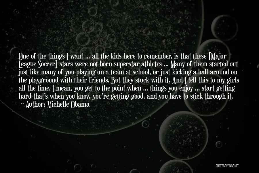 Michelle Obama Quotes: One Of The Things I Want ... All The Kids Here To Remember, Is That These [major League Soccer] Stars