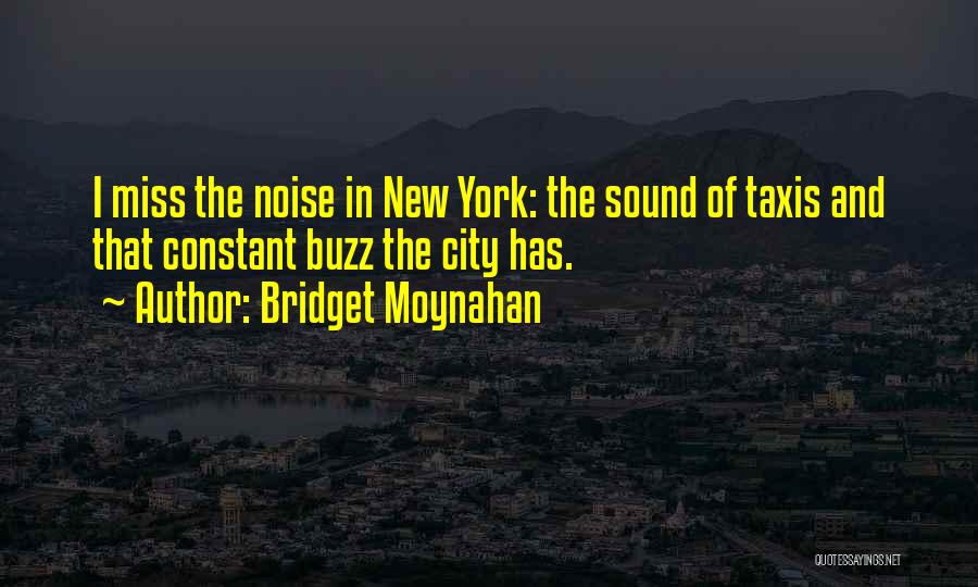 Bridget Moynahan Quotes: I Miss The Noise In New York: The Sound Of Taxis And That Constant Buzz The City Has.