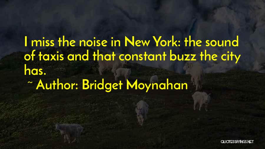Bridget Moynahan Quotes: I Miss The Noise In New York: The Sound Of Taxis And That Constant Buzz The City Has.